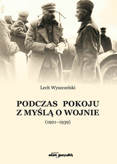 Podczas pokoju z myślą o wojnie, 1921-1939 Wyszczelski Lech