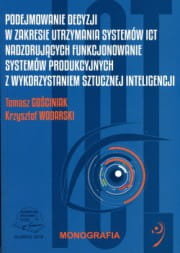 Podejmowanie decyzji w zakresie utrzymania systemów ICT nadzorujących funkcjonowanie systemów produkcyjnych z wykorzystaniem sztucznej inteligencji Tomasz Gościniak, Krzysztof Wodarski