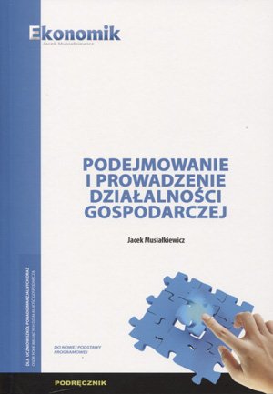 Podejmowanie i prowadzenie działalności gospodarczej. Podręcznik Musiałkiewicz Jacek