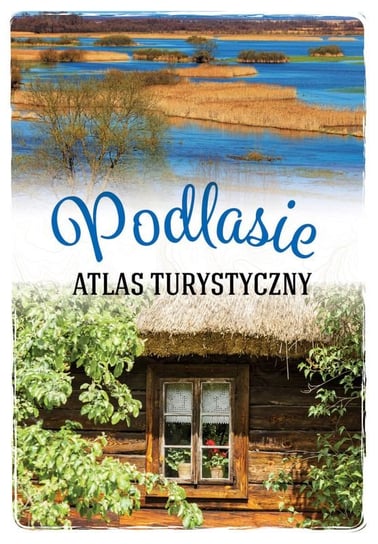 Podlasie. Atlas turystyczny Matela-Lubańska Anna