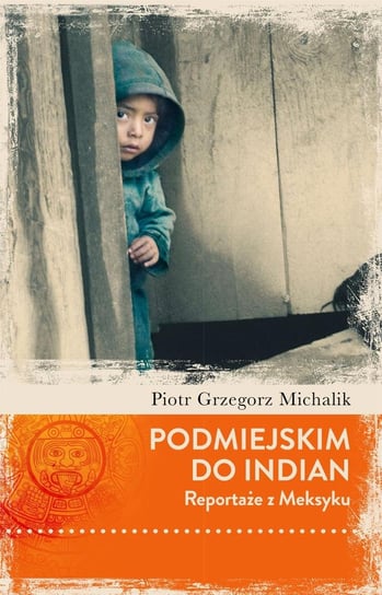 Podmiejskim do Indian. Reportaże z Meksyku Michalik Grzegorz Piotr