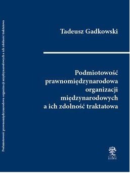 Podmiotowość prawnomiędzynarodowa organizacji międzynarodowych a ich zdolność traktatowa Gadkowski Tadeusz