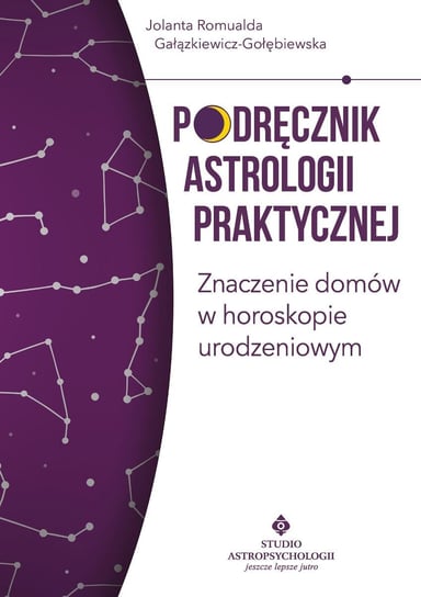 Podręcznik astrologii praktycznej. Znaczenie domów w horoskopie urodzeniowym Gałązkiewicz-Gołębiewska Jolanta Romualda