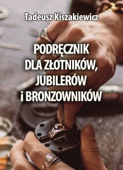 Podręcznik dla złotników, jubilerów i bronzowników Tadeusz Kiszakiewicz
