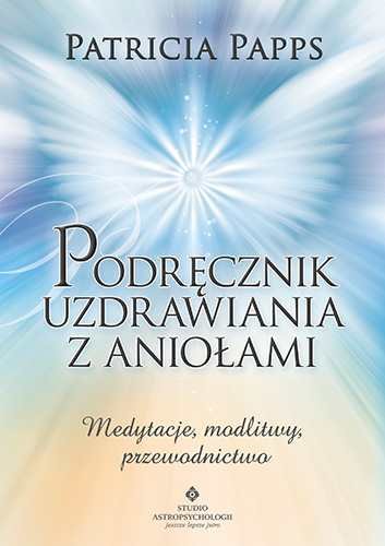 Podręcznik uzdrawiania z aniołami. Medytacje, modlitwy, przewodnictwo Papps Patricia