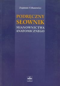 Podręczny słownik mianownictwa anatomicznego Urbanowicz Zygmunt