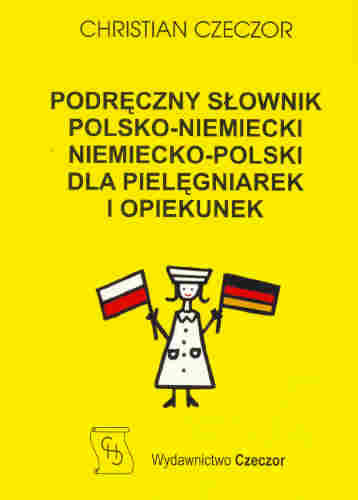 Podręczny Słownik Polsko-Niemiecki Niemiecko-Polski dla Pielęgniarek i Opiekunek Czeczor Christian
