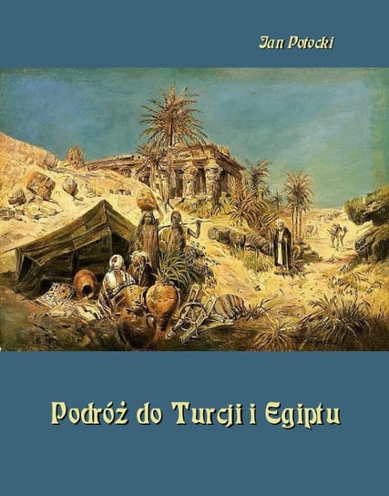 Podróż do Turcji i Egiptu. Z wiadomością o życiu i pismach tego autora Potocki Jan