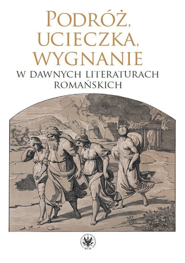 Podróż, ucieczka, wygnanie w dawnych literaturach romańskich - ebook PDF Szeliga Dorota, Kulesza Monika, Krawczyk Dariusz