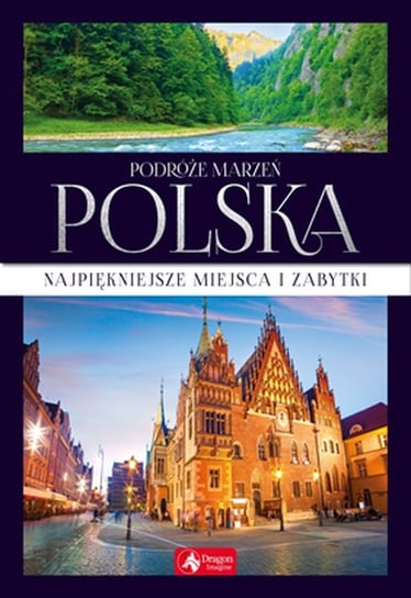 Podróże marzeń. Polska. Najpiękniejsze miejsca i zabytki Opracowanie zbiorowe