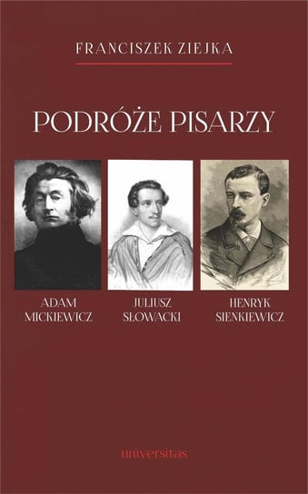 Podróże pisarzy. Adam Mickiewicz, Juliusz Słowacki, Henryk Sienkiewicz i inni Ziejka Franciszek