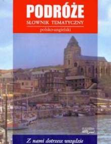 Podróże. Słownik Tematyczny Polsko-Angielski Opracowanie zbiorowe