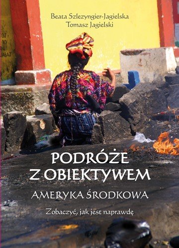 Podróże z obiektywem. Ameryka Środkowa Jagielski Tomasz, Szlezyngier-Jagielska Beata