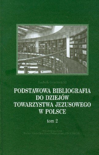 Podstawowa bibliografia do dziejów towarzystwa Jezusowego w Polsce. Tom 2 Grzebień Ludwik