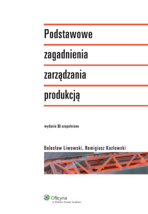 Podstawowe zagadnienia zarządzania produkcją Kozłowski Remigiusz, Liwowski Bolesław