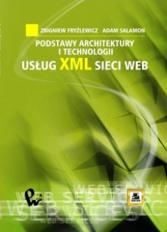 Podstawy architektury i technologii usług XML sieci WEB Fryźlewicz Zbigniew, Salamon Adam