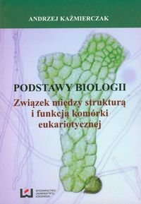 Podstawy biologii. Związek między strukturą i funkcją komórki eukariotycznej Kaźmierczak Andrzej
