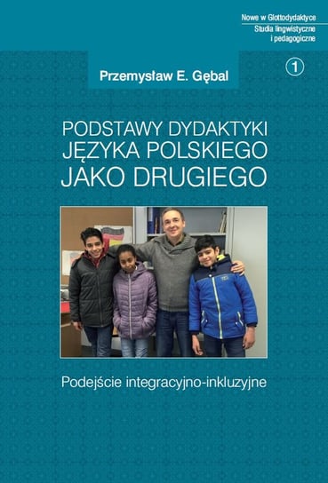 Podstawy dydaktyki języka polskiego jako drugiego. Podejście integracyjno-inkluzyjne Gębal Przemysław E.