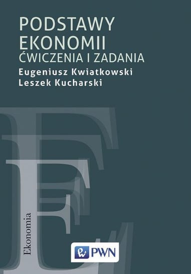 Podstawy ekonomii. Ćwiczenia i zadania Kwiatkowski Eugeniusz, Kucharski Leszek
