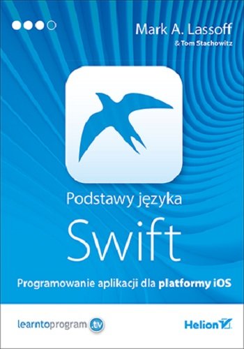 Podstawy języka Swift. Programowanie aplikacji dla platformy iOS Lassoff Mark A., Stachowitz Tom