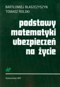 Podstawy matematyki ubezpieczeń na życie Błaszczyszyn Bartłomiej, Rolski Tomasz