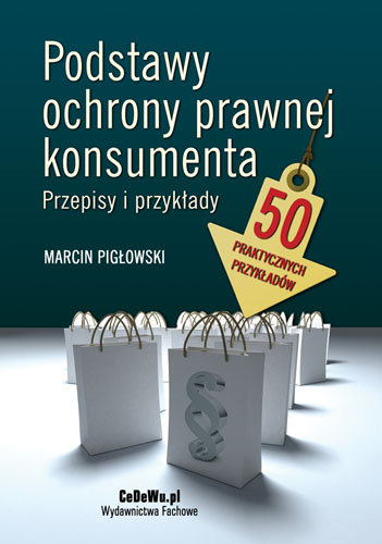 Podstawy ochrony prawnej konsumenta. Przepisy i przykłady Pigłowski Marcin