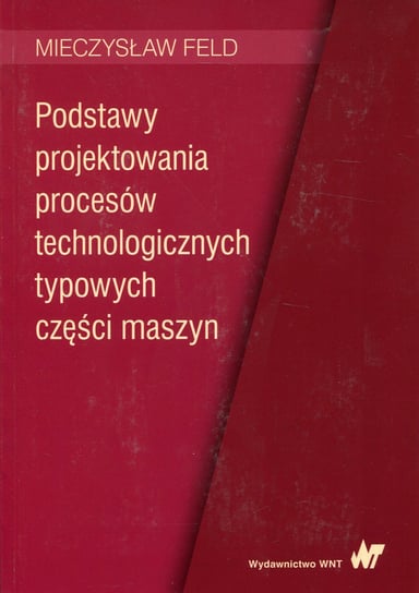 Podstawy projektowania procesów technologicznych typowych części maszyn Feld Mieczysław