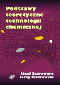 Podstawy teoretyczne technologii chemicznej Szarawara Józef, Piotrowski Jerzy