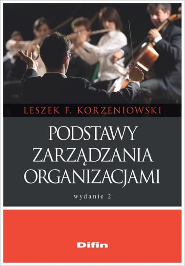 Podstawy zarządzania organizacjami Korzeniowski Leszek F.
