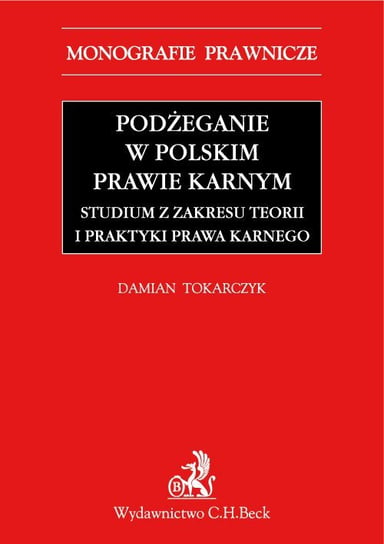 Podżeganie w polskim prawie karnym. Studium z zakresu teorii i praktyki prawa karnego Tokarczyk Damian