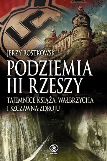 Podziemia III Rzeszy. Tajemnice Książa, Wałbrzycha i Szczawna-Zdroju Rostkowski Jerzy