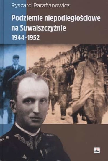 Podziemie niepodległościowe na Suwalszczyźnie 1944-1952 Parafianowicz Ryszard