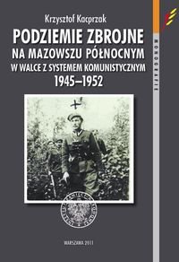 Podziemie zbrojne na Mazowszu Północnym w walce z systemem komunistycznym 1945-1952 Kacprzak Krzysztof