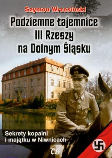 Podziemne tajemnice III Rzeszy na Dolnym Śląsku. Sekrety kopalni i majątku w Niwnicach Wrzesiński Szymon