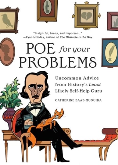 Poe for Your Problems: Uncommon Advice from Historys Least Likely Self-Help Guru Catherine Baab-Muguira