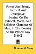 Poems and Songs, Satirical and Descriptive: Bearing on the Political, Moral, and Religious Character of Man, in This Country at the Present Day (1850) Mcgilvray Alexander