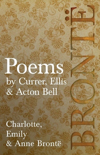 Poems - by Currer, Ellis & Acton Bell ; Including Introductory Essays by Virginia Woolf and Charlotte Brontë Bronte Charlotte