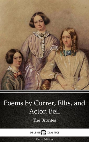 Poems by Currer, Ellis, and Acton Bell by The Bronte Sisters (Illustrated) Bronte Charlotte, Anne Bronte, Emily Brontë