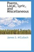 Poems, Local, Lyric, and Miscellaneous M'culloch James S.