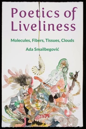 Poetics of Liveliness Molecules, Fibers, Tissues, Clouds Ada Smailbegovic