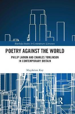 Poetry Against the World: Philip Larkin and Charles Tomlinson in Contemporary Britain Kay Magdalena