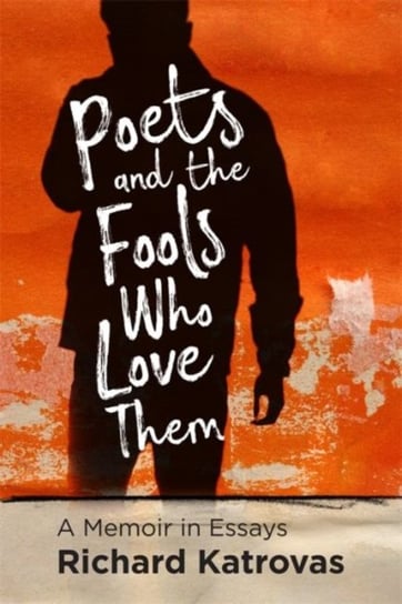 Poets and the Fools Who Love Them: A Memoir in Essays Richard Katrovas