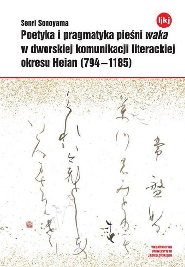 Poetyka i pragmatyka pieśni waka w dworskiej komunikacji literackiej okresu Heian (794-1185) Sonoyama Senri