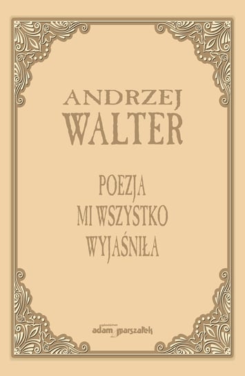 Poezja mi wszystko wyjaśniła Walter Andrzej
