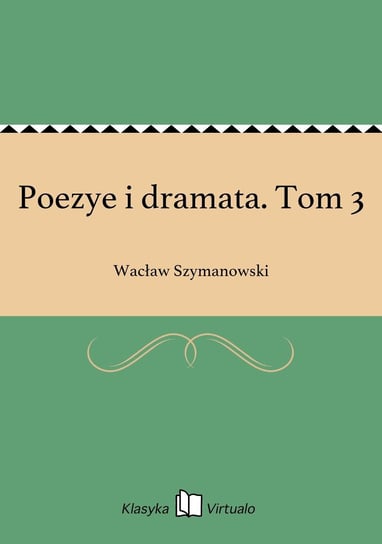 Poezye i dramata. Tom 3 Szymanowski Wacław