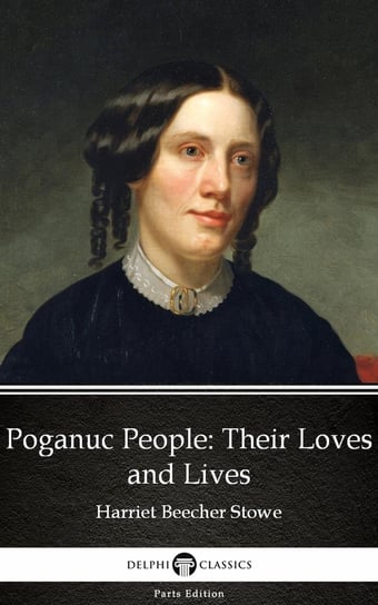 Poganuc People Their Loves and Lives by Harriet Beecher Stowe - Delphi Classics (Illustrated) Stowe Harriete Beecher