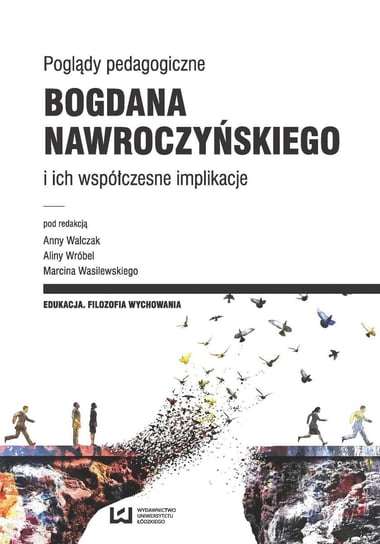 Poglądy pedagogiczne Bogdana Nawroczyńskiego i ich współczesne implikacje Walczak Anna, Wróbel Alina, Wasilewski Marcin