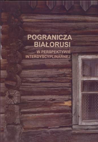 Pogranicza Białorusi w Perspektywie Interdyscyplinarnej Opracowanie zbiorowe