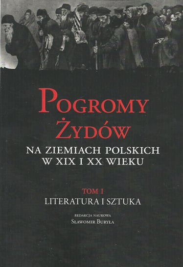 Pogromy Żydów na ziemiach polskich w XIX i XX wieku. Tom 1. Literatura i sztuka Opracowanie zbiorowe