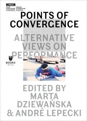 Points of Convergence - Alternative Views on Performance Dziewanska Marta, Lepecki Andre